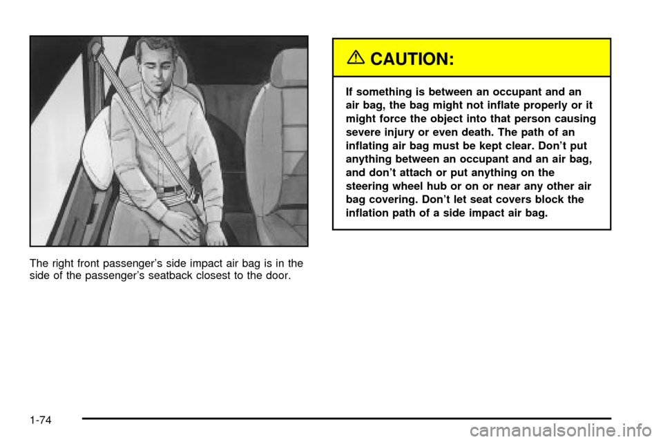 Oldsmobile Silhouette 2004  Owners Manuals The right front passengers side impact air bag is in the
side of the passengers seatback closest to the door.
{CAUTION:
If something is between an occupant and an
air bag, the bag might not in¯ate 