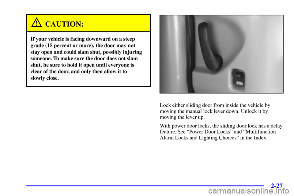 Oldsmobile Silhouette 2002  Owners Manuals 2-27
CAUTION:
If your vehicle is facing downward on a steep
grade (15 percent or more), the door may not
stay open and could slam shut, possibly injuring
someone. To make sure the door does not slam
s
