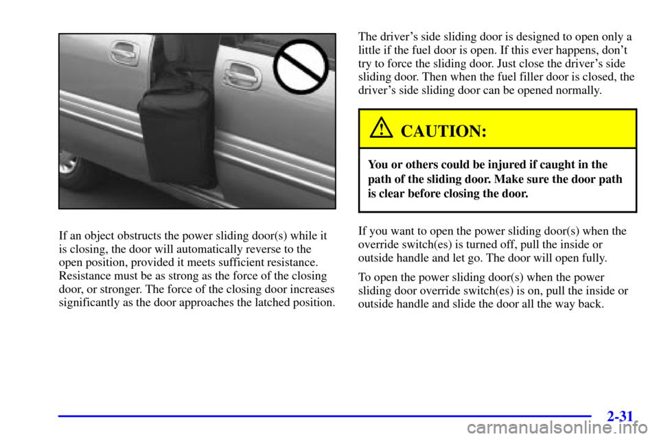 Oldsmobile Silhouette 2002  Owners Manuals 2-31
If an object obstructs the power sliding door(s) while it
is closing, the door will automatically reverse to the
open position, provided it meets sufficient resistance.
Resistance must be as stro