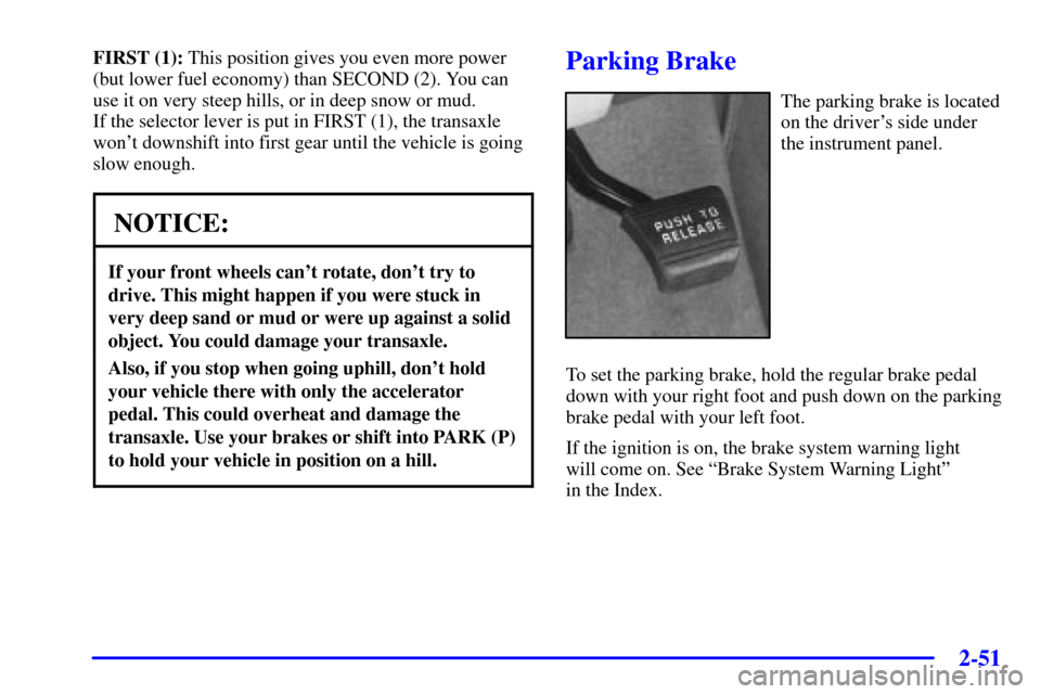Oldsmobile Silhouette 2002  Owners Manuals 2-51
FIRST (1): This position gives you even more power
(but lower fuel economy) than SECOND (2). You can
use it on very steep hills, or in deep snow or mud. 
If the selector lever is put in FIRST (1)