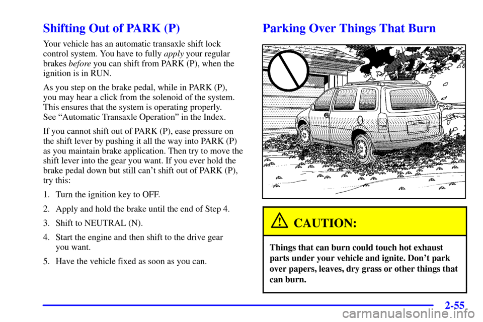 Oldsmobile Silhouette 2002  Owners Manuals 2-55
Shifting Out of PARK (P)
Your vehicle has an automatic transaxle shift lock
control system. You have to fully apply your regular
brakes before you can shift from PARK (P), when the
ignition is in