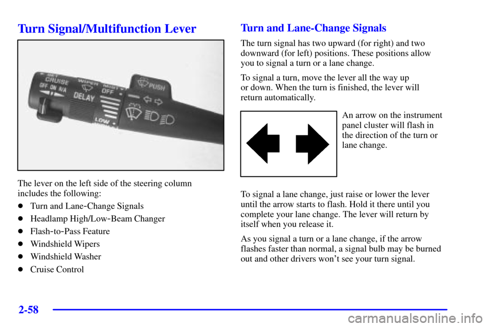 Oldsmobile Silhouette 2002  Owners Manuals 2-58
Turn Signal/Multifunction Lever
The lever on the left side of the steering column
includes the following:
Turn and Lane
-Change Signals
Headlamp High/Low
-Beam Changer
Flash
-to-Pass Feature
