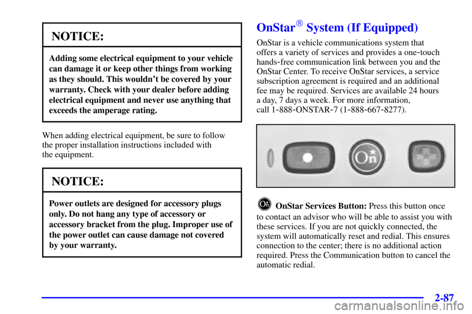 Oldsmobile Silhouette 2002  Owners Manuals 2-87
NOTICE:
Adding some electrical equipment to your vehicle
can damage it or keep other things from working
as they should. This wouldnt be covered by your
warranty. Check with your dealer before a