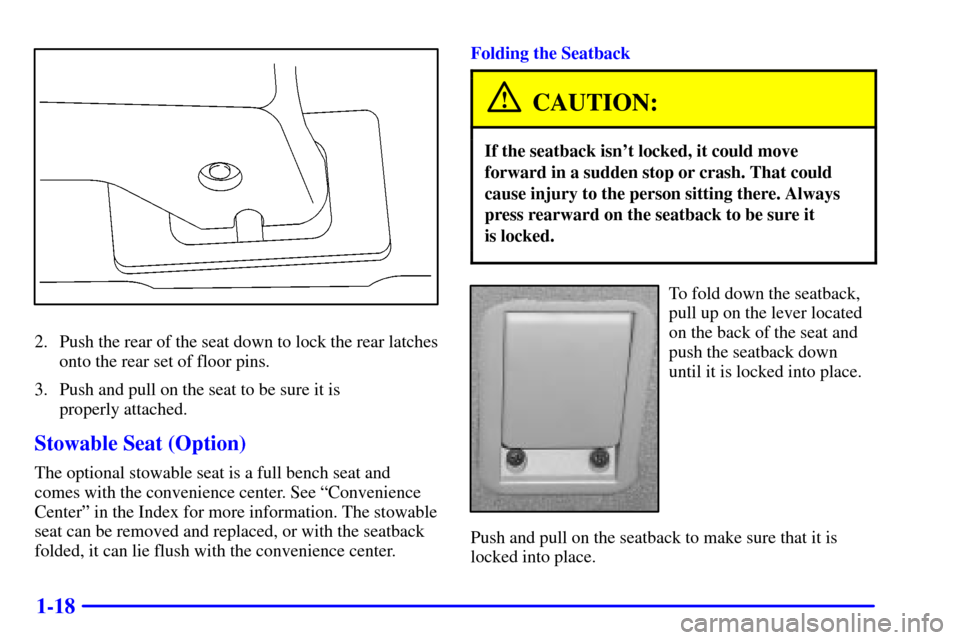 Oldsmobile Silhouette 2002  s Owners Guide 1-18
2. Push the rear of the seat down to lock the rear latches
onto the rear set of floor pins.
3. Push and pull on the seat to be sure it is 
properly attached.
Stowable Seat (Option)
The optional s