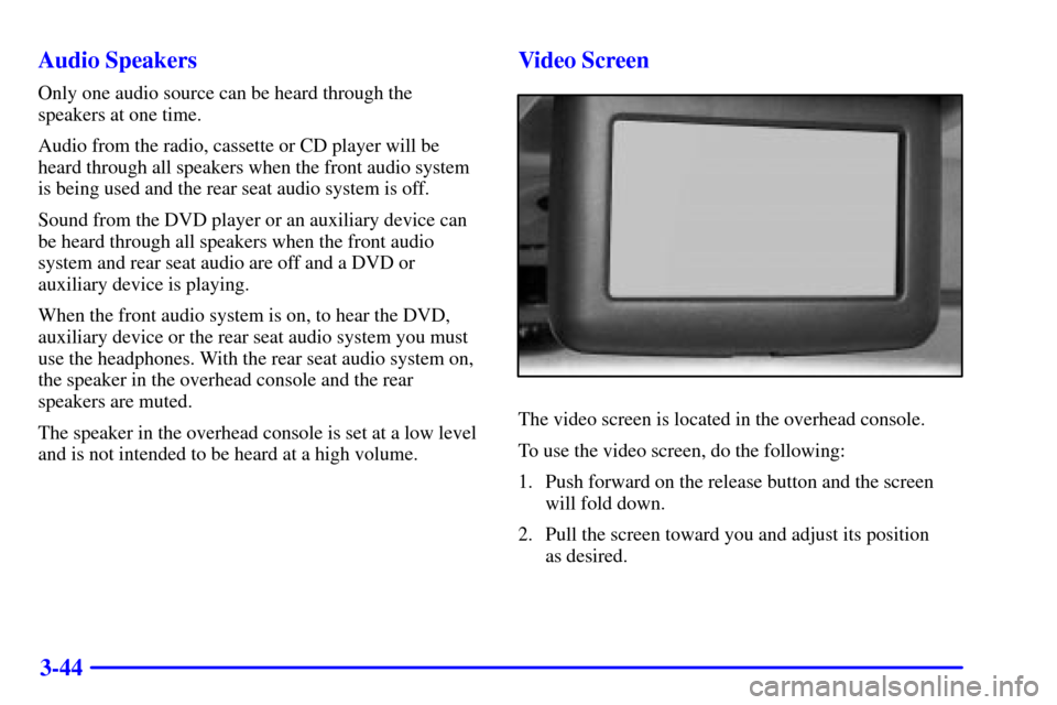 Oldsmobile Silhouette 2002  s User Guide 3-44 Audio Speakers
Only one audio source can be heard through the
speakers at one time.
Audio from the radio, cassette or CD player will be
heard through all speakers when the front audio system
is b