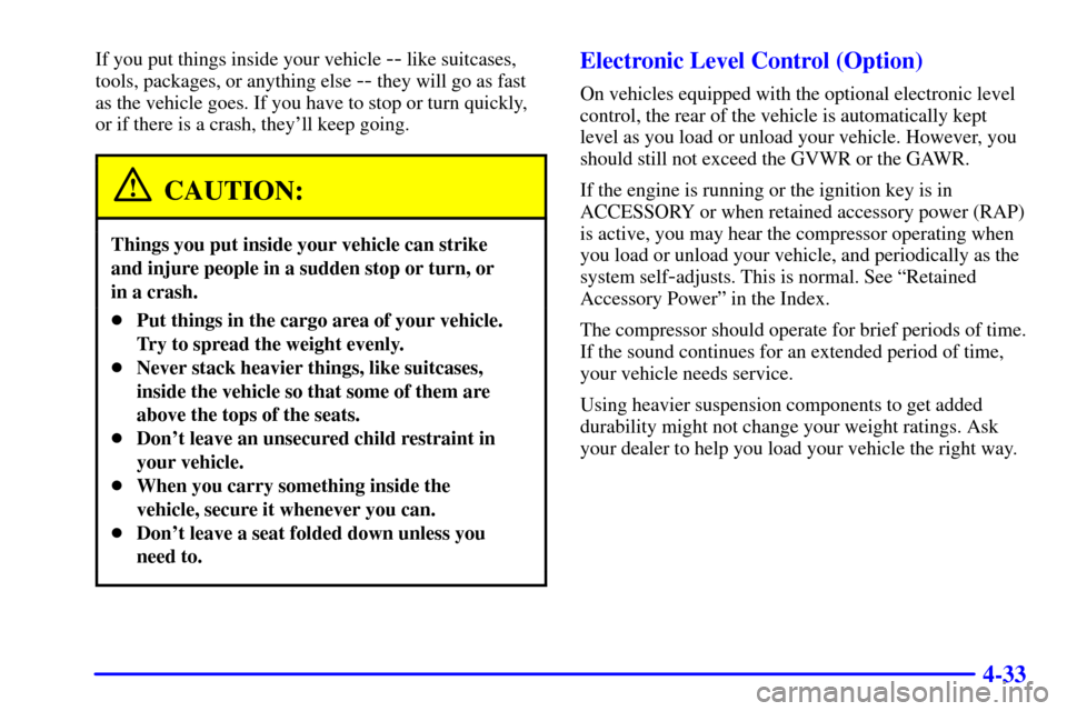 Oldsmobile Silhouette 2002  s Service Manual 4-33
If you put things inside your vehicle -- like suitcases,
tools, packages, or anything else 
-- they will go as fast
as the vehicle goes. If you have to stop or turn quickly,
or if there is a cras