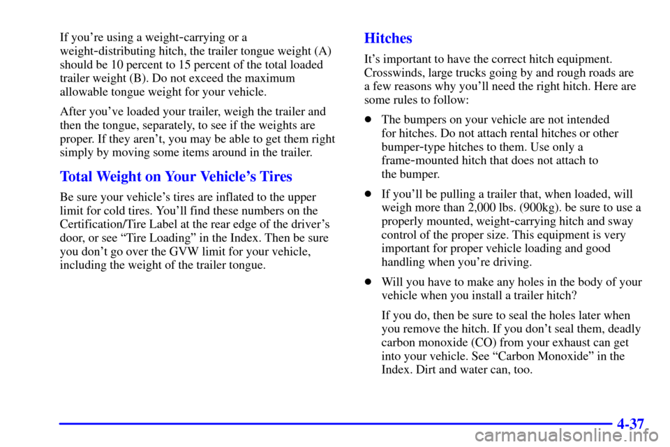 Oldsmobile Silhouette 2002  Owners Manuals 4-37
If youre using a weight-carrying or a
weight
-distributing hitch, the trailer tongue weight (A)
should be 10 percent to 15 percent of the total loaded
trailer weight (B). Do not exceed the maxim