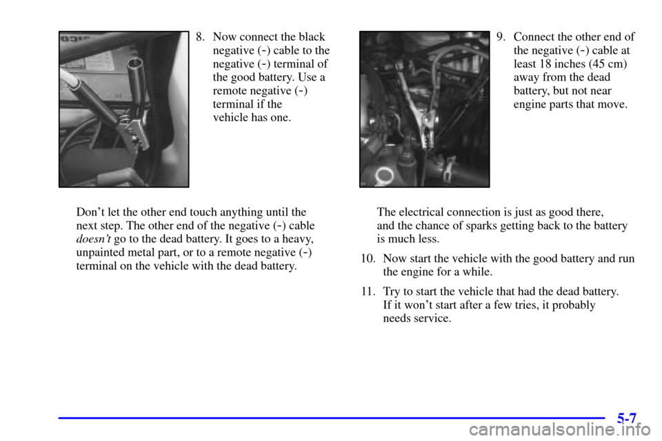 Oldsmobile Silhouette 2002  Owners Manuals 5-7
8. Now connect the black
negative (
-) cable to the
negative (
-) terminal of
the good battery. Use a
remote negative (
-)
terminal if the 
vehicle has one.
Dont let the other end touch anything 