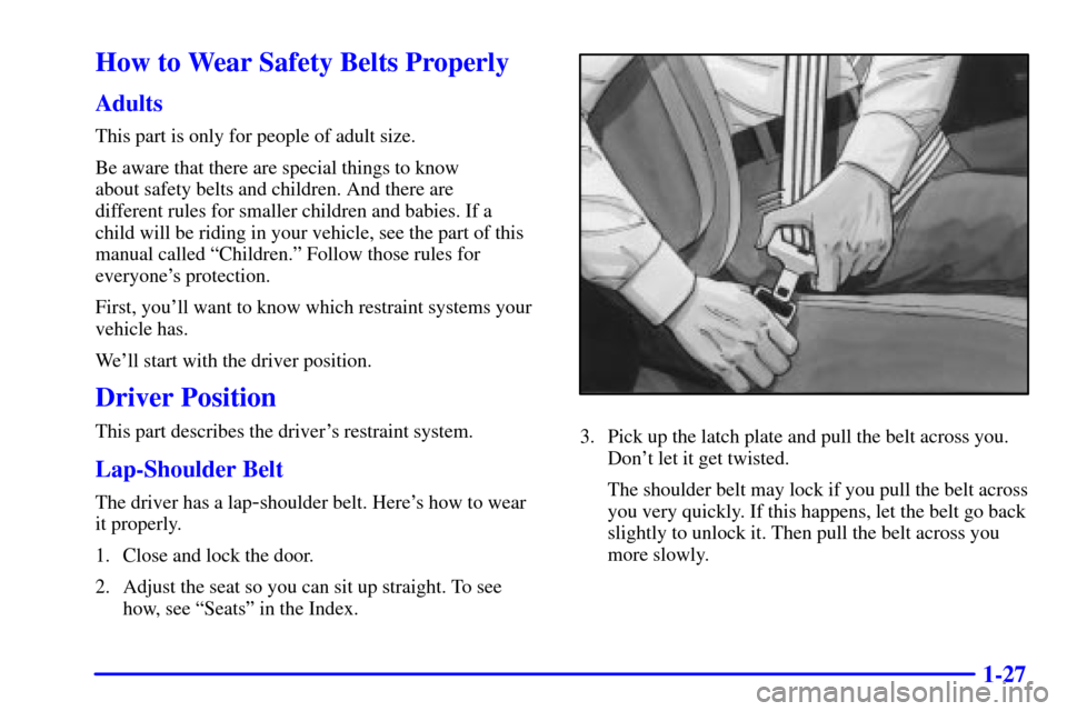 Oldsmobile Silhouette 2002  s Owners Guide 1-27
How to Wear Safety Belts Properly
Adults
This part is only for people of adult size.
Be aware that there are special things to know 
about safety belts and children. And there are 
different rule