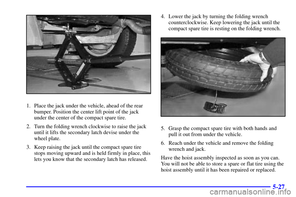 Oldsmobile Silhouette 2002  s User Guide 5-27
1. Place the jack under the vehicle, ahead of the rear
bumper. Position the center lift point of the jack
under the center of the compact spare tire.
2. Turn the folding wrench clockwise to raise