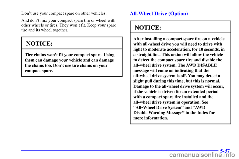 Oldsmobile Silhouette 2002  s User Guide 5-37
Dont use your compact spare on other vehicles.
And dont mix your compact spare tire or wheel with
other wheels or tires. They wont fit. Keep your spare
tire and its wheel together.
NOTICE:
Tir