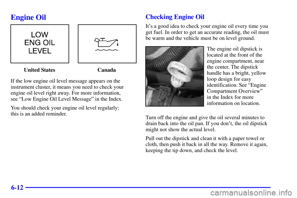 Oldsmobile Silhouette 2002  s User Guide 6-12
Engine Oil
United States Canada
If the low engine oil level message appears on the
instrument cluster, it means you need to check your
engine oil level right away. For more information, 
see ªLo