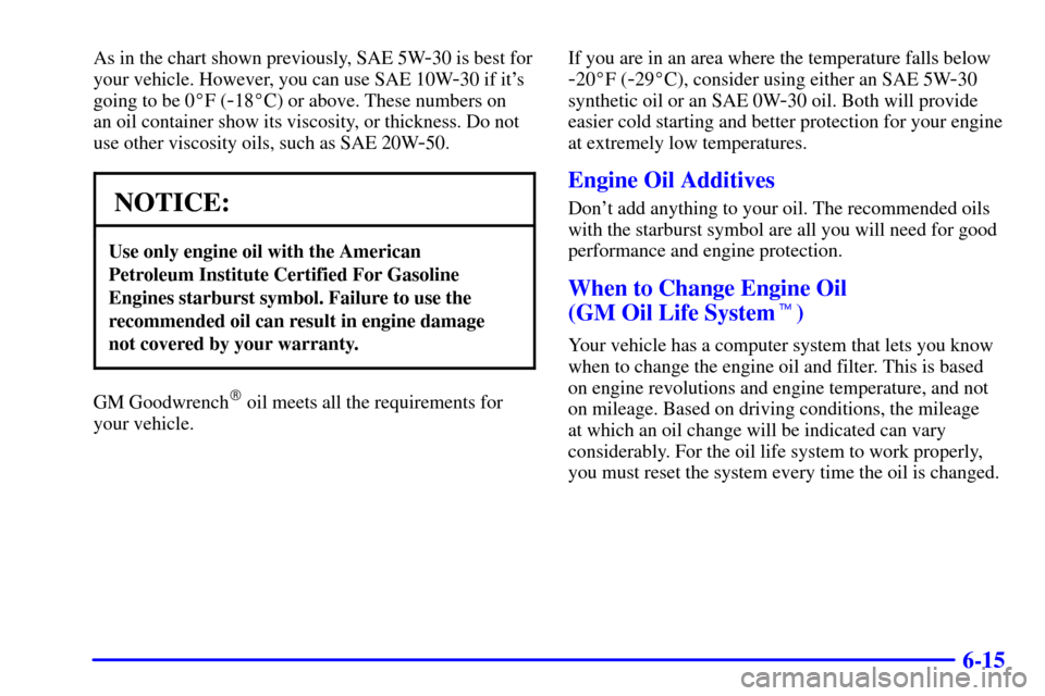 Oldsmobile Silhouette 2002  Owners Manuals 6-15
As in the chart shown previously, SAE 5W-30 is best for
your vehicle. However, you can use SAE 10W
-30 if its
going to be 0F (
-18C) or above. These numbers on 
an oil container show its visco