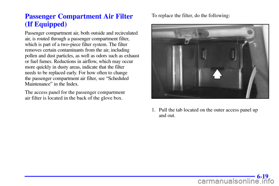 Oldsmobile Silhouette 2002  Owners Manuals 6-19
Passenger Compartment Air Filter
(If Equipped)
Passenger compartment air, both outside and recirculated
air, is routed through a passenger compartment filter,
which is part of a two
-piece filter