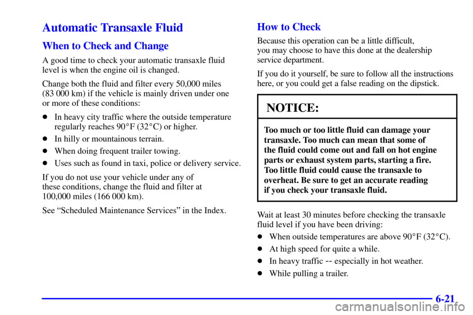 Oldsmobile Silhouette 2002  s User Guide 6-21
Automatic Transaxle Fluid
When to Check and Change
A good time to check your automatic transaxle fluid
level is when the engine oil is changed.
Change both the fluid and filter every 50,000 miles