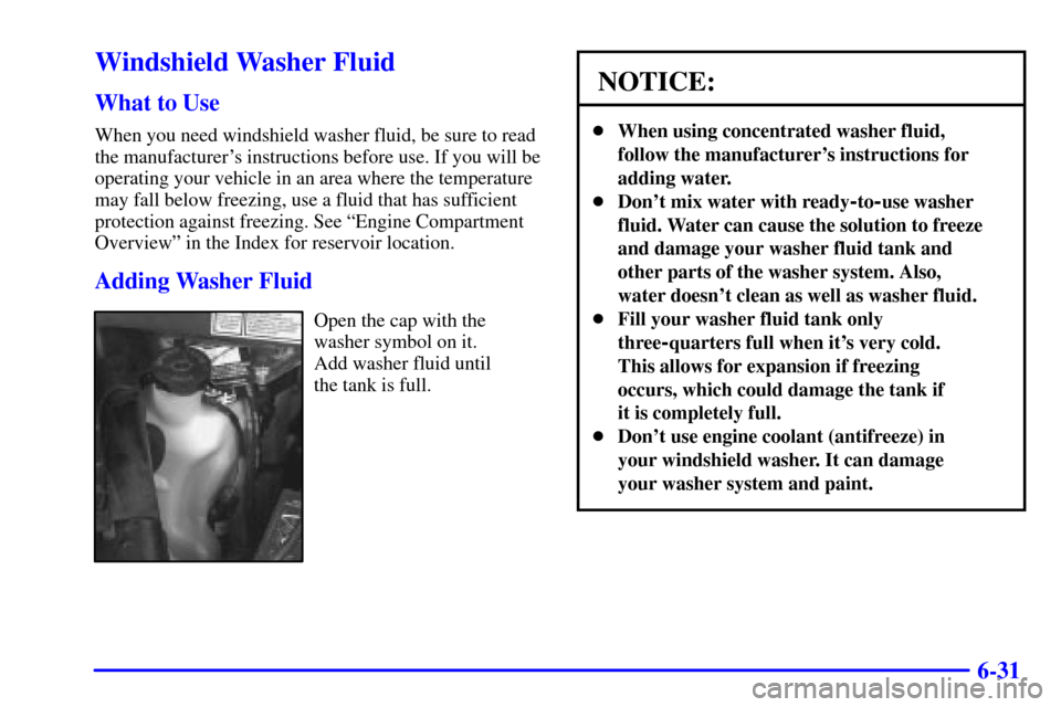 Oldsmobile Silhouette 2002  Owners Manuals 6-31
Windshield Washer Fluid
What to Use
When you need windshield washer fluid, be sure to read
the manufacturers instructions before use. If you will be
operating your vehicle in an area where the t