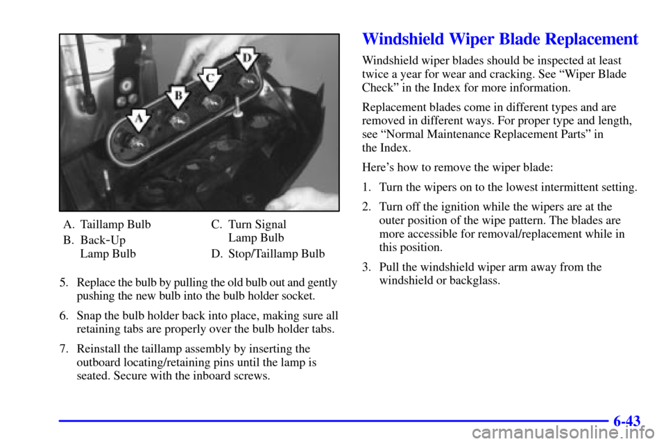 Oldsmobile Silhouette 2002  s User Guide 6-43
A. Taillamp Bulb
B. Back
-Up 
Lamp BulbC. Turn Signal 
Lamp Bulb
D. Stop/Taillamp Bulb
5. Replace the bulb by pulling the old bulb out and gently 
pushing the new bulb into the bulb holder socket