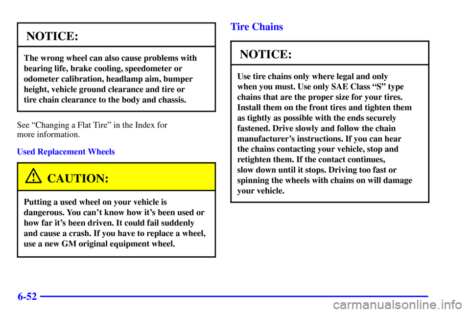 Oldsmobile Silhouette 2002 Owners Manuals 6-52
NOTICE:
The wrong wheel can also cause problems with
bearing life, brake cooling, speedometer or
odometer calibration, headlamp aim, bumper
height, vehicle ground clearance and tire or
tire chai Oldsmobile Silhouette 2002 Owners Manuals 6-52
NOTICE:
The wrong wheel can also cause problems with
bearing life, brake cooling, speedometer or
odometer calibration, headlamp aim, bumper
height, vehicle ground clearance and tire or
tire chai