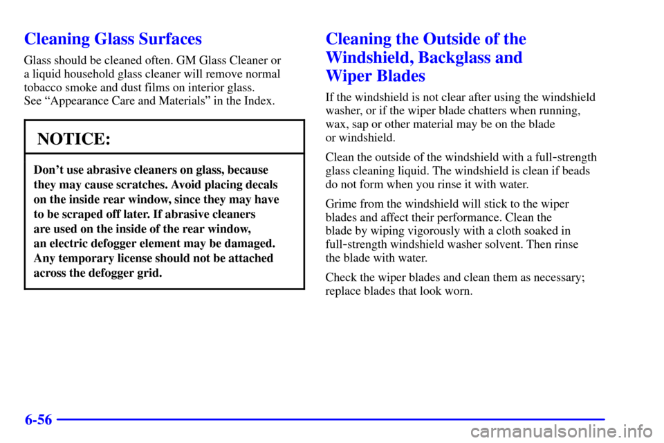 Oldsmobile Silhouette 2002  Owners Manuals 6-56
Cleaning Glass Surfaces
Glass should be cleaned often. GM Glass Cleaner or 
a liquid household glass cleaner will remove normal
tobacco smoke and dust films on interior glass. 
See ªAppearance C