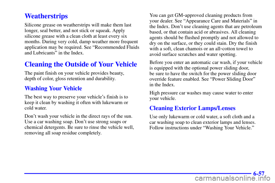 Oldsmobile Silhouette 2002  Owners Manuals 6-57
Weatherstrips
Silicone grease on weatherstrips will make them last
longer, seal better, and not stick or squeak. Apply
silicone grease with a clean cloth at least every six
months. During very co