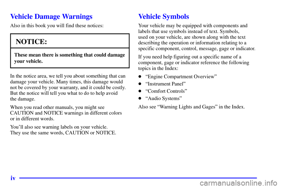 Oldsmobile Silhouette 2002  Owners Manuals iv
Vehicle Damage Warnings
Also in this book you will find these notices:
NOTICE:
These mean there is something that could damage
your vehicle.
In the notice area, we tell you about something that can