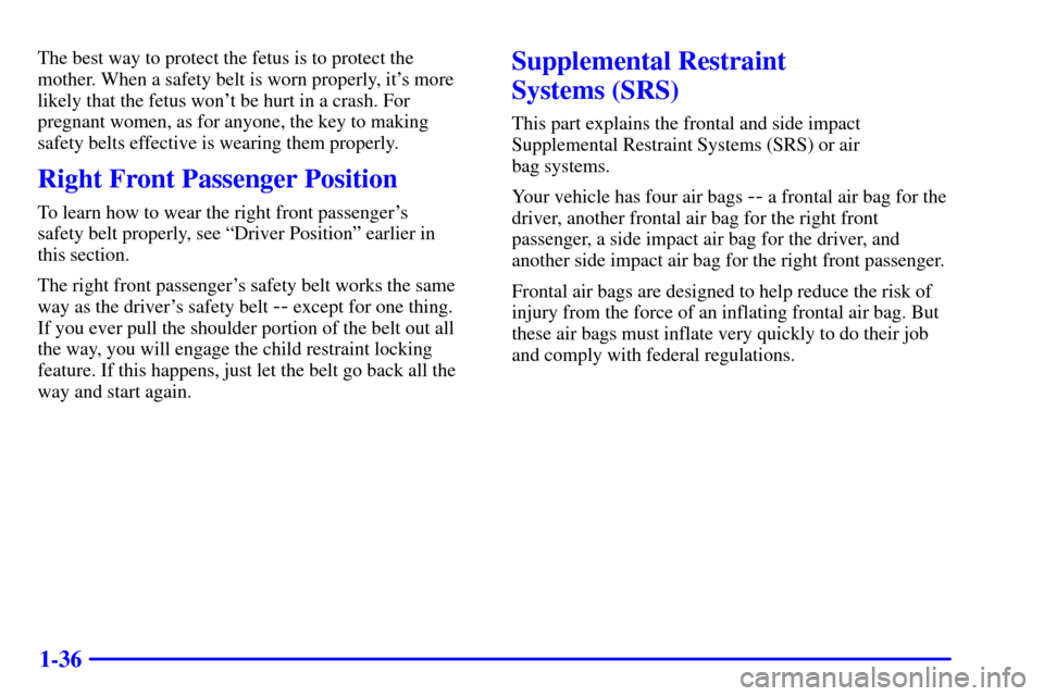 Oldsmobile Silhouette 2002  s Service Manual 1-36
The best way to protect the fetus is to protect the
mother. When a safety belt is worn properly, its more
likely that the fetus wont be hurt in a crash. For
pregnant women, as for anyone, the k