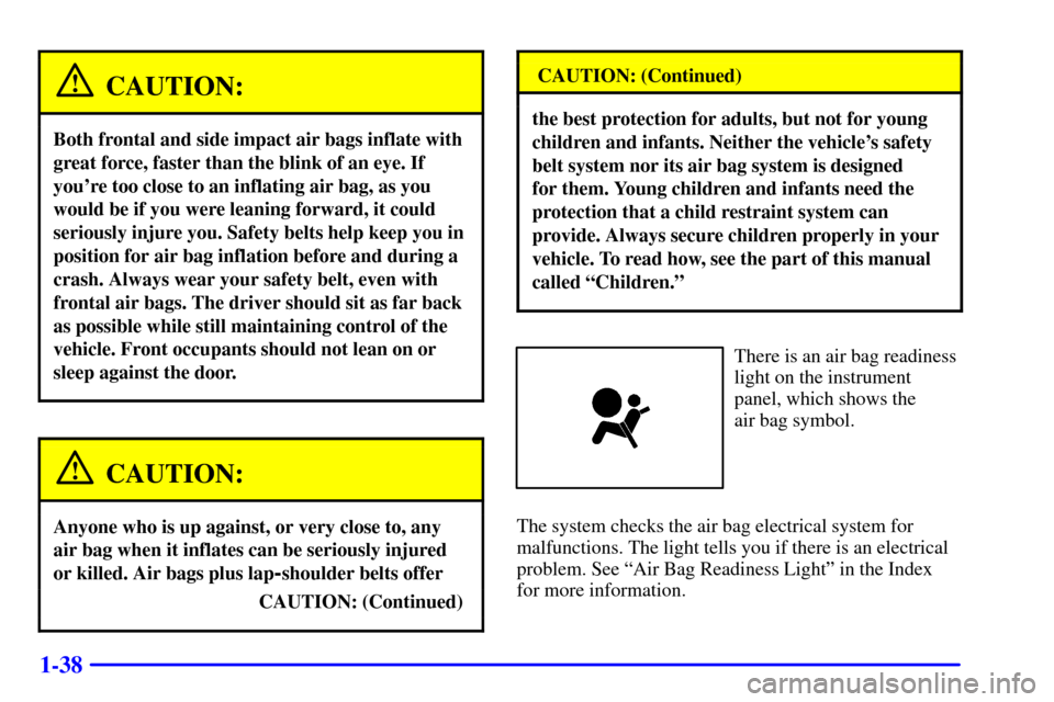 Oldsmobile Silhouette 2002  Owners Manuals 1-38
CAUTION:
Both frontal and side impact air bags inflate with
great force, faster than the blink of an eye. If
youre too close to an inflating air bag, as you
would be if you were leaning forward,