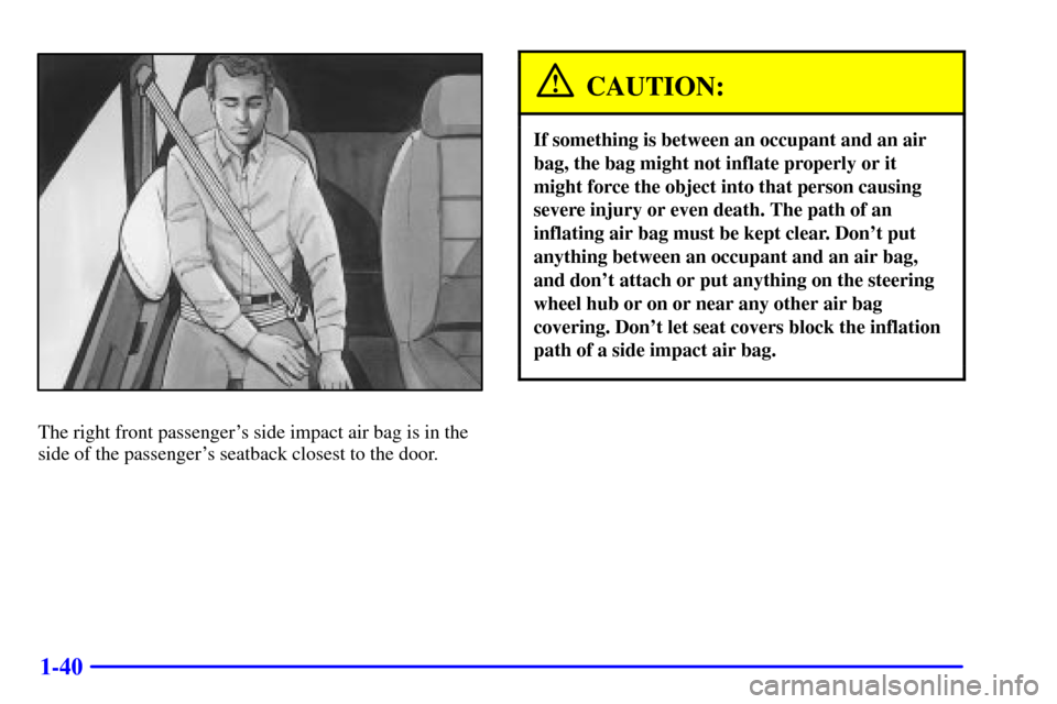 Oldsmobile Silhouette 2002  s Service Manual 1-40
The right front passengers side impact air bag is in the
side of the passengers seatback closest to the door.
CAUTION:
If something is between an occupant and an air
bag, the bag might not infl