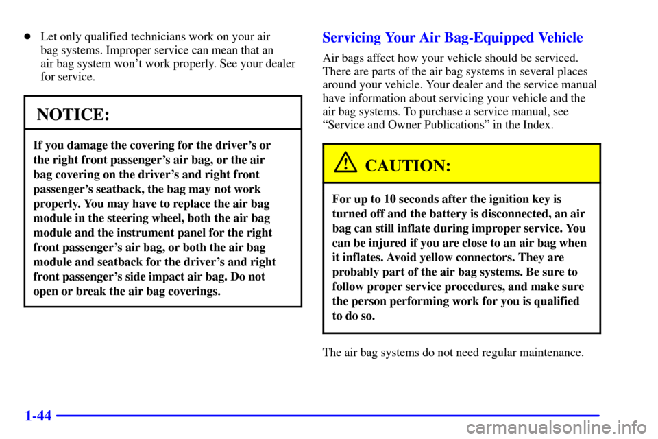 Oldsmobile Silhouette 2002  s Service Manual 1-44
Let only qualified technicians work on your air 
bag systems. Improper service can mean that an 
air bag system wont work properly. See your dealer
for service.
NOTICE:
If you damage the coveri