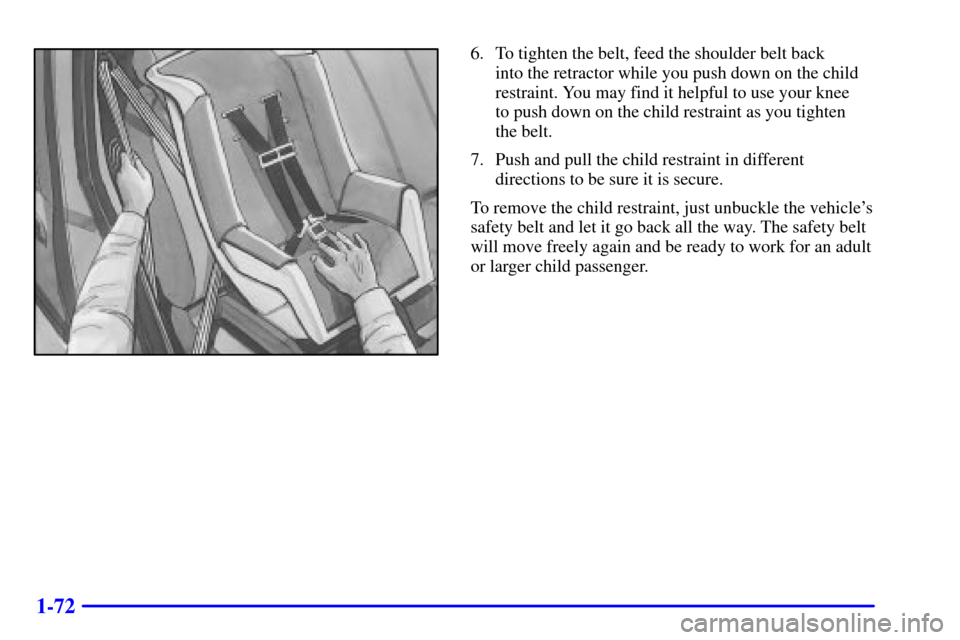 Oldsmobile Silhouette 2002  s Manual PDF 1-72
6. To tighten the belt, feed the shoulder belt back 
into the retractor while you push down on the child
restraint. You may find it helpful to use your knee 
to push down on the child restraint a