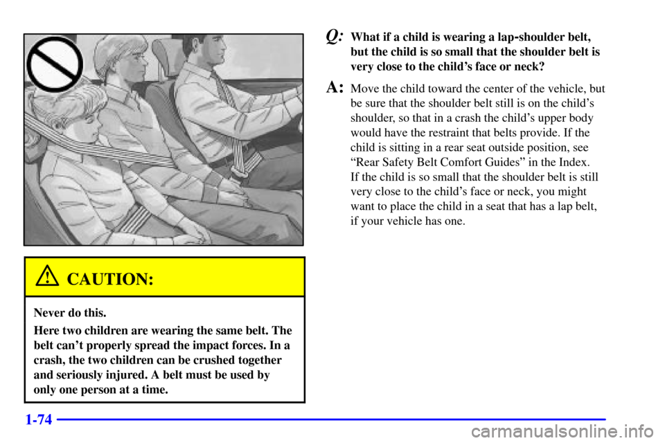 Oldsmobile Silhouette 2002  s Manual PDF 1-74
CAUTION:
Never do this.
Here two children are wearing the same belt. The
belt cant properly spread the impact forces. In a
crash, the two children can be crushed together
and seriously injured. 
