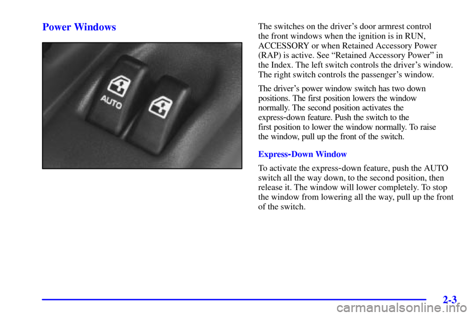Oldsmobile Silhouette 2002  s Manual Online 2-3
Power WindowsThe switches on the drivers door armrest control 
the front windows when the ignition is in RUN,
ACCESSORY or when Retained Accessory Power
(RAP) is active. See ªRetained Accessory 