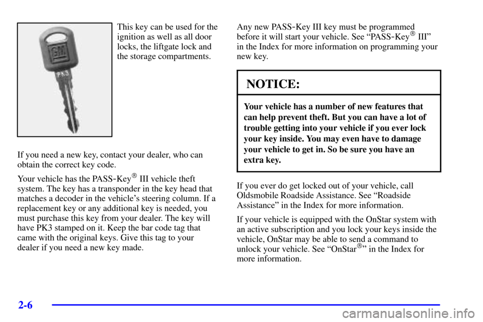 Oldsmobile Silhouette 2002  Owners Manuals 2-6
This key can be used for the
ignition as well as all door
locks, the liftgate lock and
the storage compartments.
If you need a new key, contact your dealer, who can
obtain the correct key code.
Yo