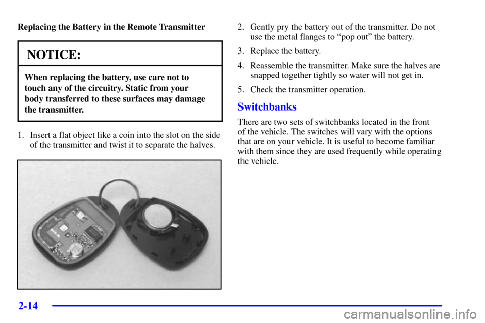 Oldsmobile Silhouette 2002 s Owners Manual 2-14
Replacing the Battery in the Remote Transmitter
NOTICE:
When replacing the battery, use care not to
touch any of the circuitry. Static from your
body transferred to these surfaces may damage
th Oldsmobile Silhouette 2002 s Owners Manual 2-14
Replacing the Battery in the Remote Transmitter
NOTICE:
When replacing the battery, use care not to
touch any of the circuitry. Static from your
body transferred to these surfaces may damage
th