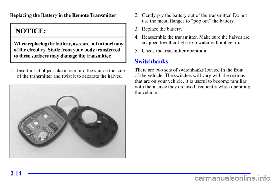 Oldsmobile Silhouette 2001 Owners Manuals 2-14
Replacing the Battery in the Remote Transmitter
NOTICE:
When replacing the battery, use care not to touch any
of the circuitry. Static from your body transferred
to these surfaces may damage th Oldsmobile Silhouette 2001 Owners Manuals 2-14
Replacing the Battery in the Remote Transmitter
NOTICE:
When replacing the battery, use care not to touch any
of the circuitry. Static from your body transferred
to these surfaces may damage th
