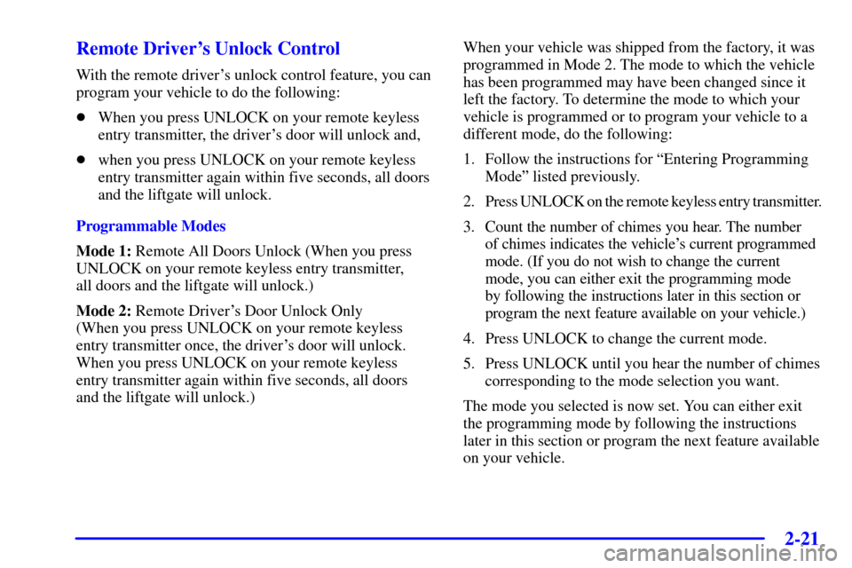 Oldsmobile Silhouette 2001  Owners Manuals 2-21
Remote Drivers Unlock Control
With the remote drivers unlock control feature, you can
program your vehicle to do the following:
When you press UNLOCK on your remote keyless
entry transmitter, 