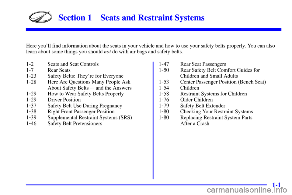 Oldsmobile Silhouette 2001  s User Guide 1-
1-1
Section 1 Seats and Restraint Systems
Here youll find information about the seats in your vehicle and how to use your safety belts properly. You can also
learn about some things you should not