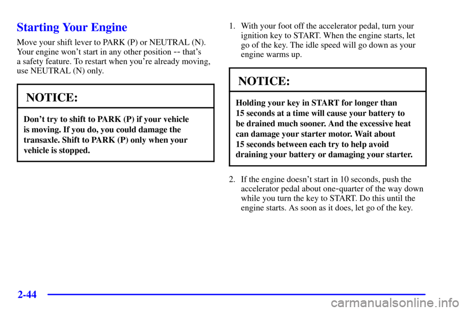 Oldsmobile Silhouette 2001  s User Guide 2-44
Starting Your Engine
Move your shift lever to PARK (P) or NEUTRAL (N).
Your engine wont start in any other position 
-- thats 
a safety feature. To restart when youre already moving,
use NEUTR