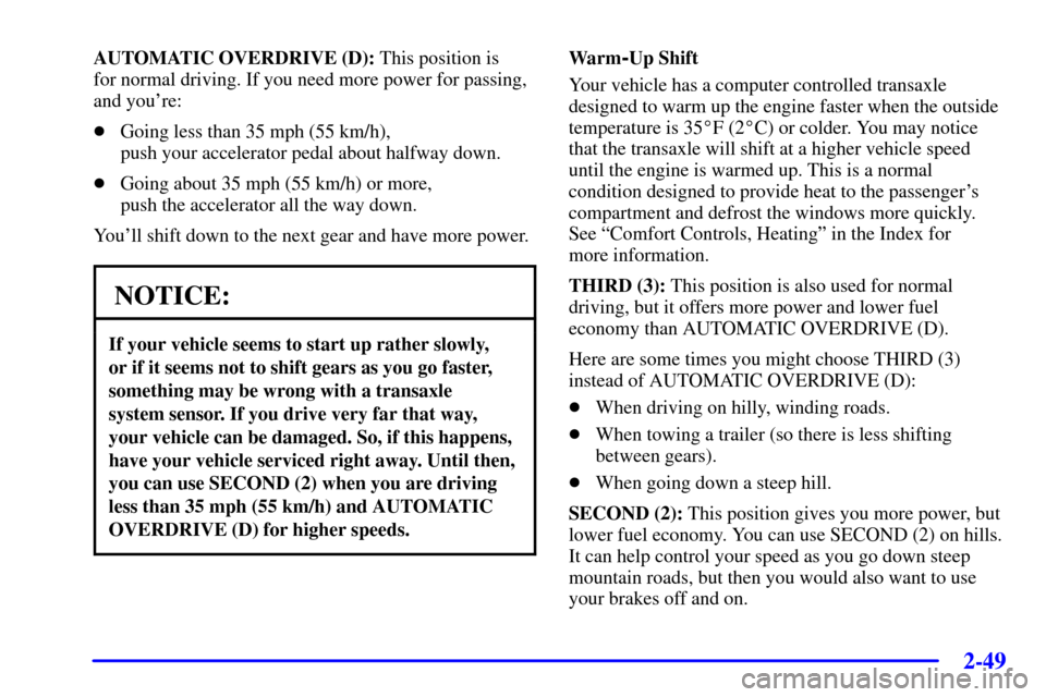 Oldsmobile Silhouette 2001  s User Guide 2-49
AUTOMATIC OVERDRIVE (D): This position is 
for normal driving. If you need more power for passing,
and youre:
Going less than 35 mph (55 km/h), 
push your accelerator pedal about halfway down.
