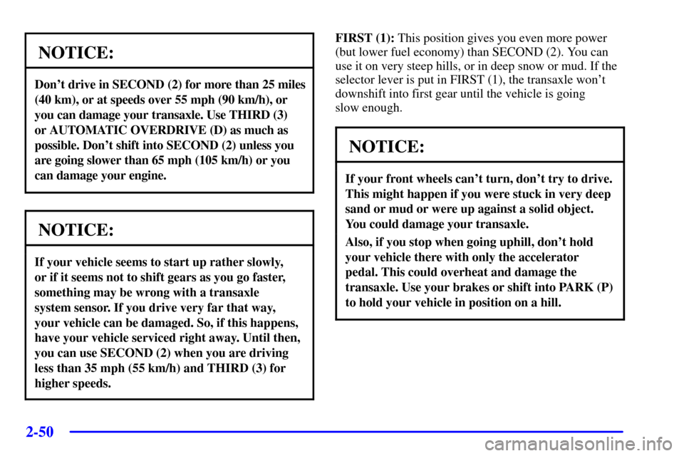 Oldsmobile Silhouette 2001  s User Guide 2-50
NOTICE:
Dont drive in SECOND (2) for more than 25 miles
(40 km), or at speeds over 55 mph (90 km/h), or
you can damage your transaxle. Use THIRD (3) 
or AUTOMATIC OVERDRIVE (D) as much as
possib