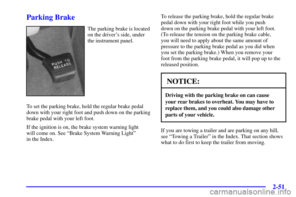 Oldsmobile Silhouette 2001  s Owners Guide 2-51
Parking Brake
The parking brake is located
on the drivers side, under
the instrument panel.
To set the parking brake, hold the regular brake pedal
down with your right foot and push down on the 