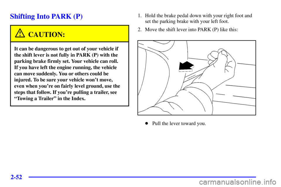 Oldsmobile Silhouette 2001  s User Guide 2-52
Shifting Into PARK (P)
CAUTION:
It can be dangerous to get out of your vehicle if
the shift lever is not fully in PARK (P) with the
parking brake firmly set. Your vehicle can roll. 
If you have l