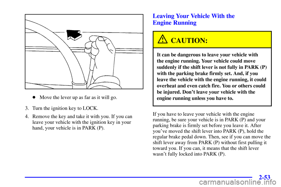 Oldsmobile Silhouette 2001  s Owners Guide 2-53
Move the lever up as far as it will go.
3. Turn the ignition key to LOCK.
4. Remove the key and take it with you. If you can
leave your vehicle with the ignition key in your
hand, your vehicle i