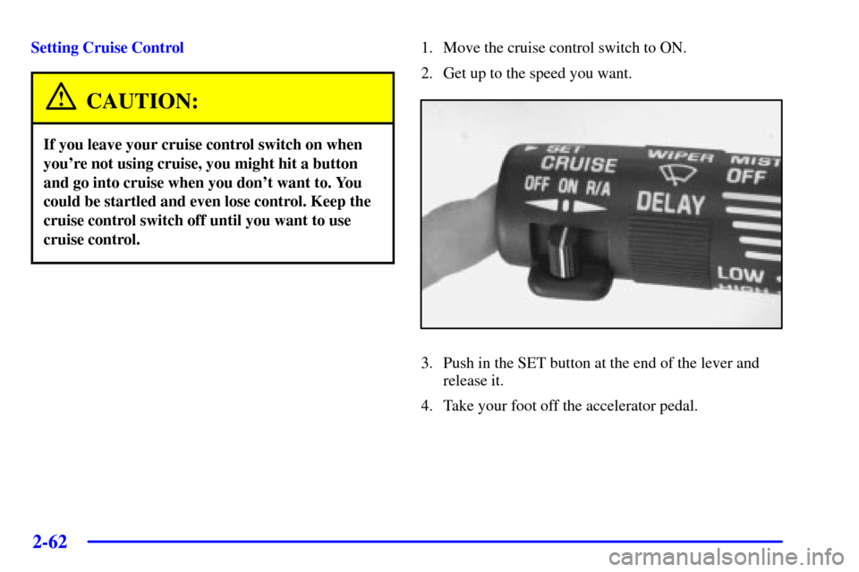 Oldsmobile Silhouette 2001  Owners Manuals 2-62
Setting Cruise Control
CAUTION:
If you leave your cruise control switch on when
youre not using cruise, you might hit a button
and go into cruise when you dont want to. You
could be startled an