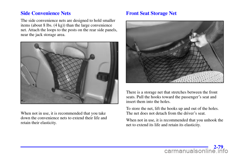 Oldsmobile Silhouette 2001  Owners Manuals 2-79
Side Convenience Nets
The side convenience nets are designed to hold smaller
items (about 8 lbs. (4 kg)) than the large convenience
net. Attach the loops to the posts on the rear side panels,
nea