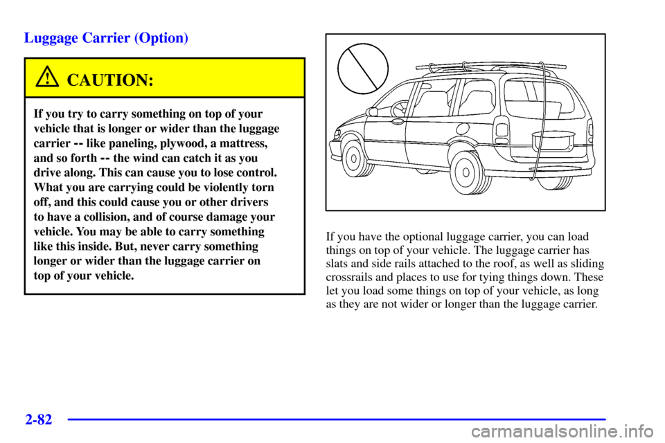 Oldsmobile Silhouette 2001  Owners Manuals 2-82 Luggage Carrier (Option)
CAUTION:
If you try to carry something on top of your
vehicle that is longer or wider than the luggage
carrier 
-- like paneling, plywood, a mattress, 
and so forth 
-- t