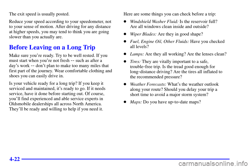 Oldsmobile Silhouette 2001  s User Guide 4-22
The exit speed is usually posted.
Reduce your speed according to your speedometer, not
to your sense of motion. After driving for any distance
at higher speeds, you may tend to think you are goin