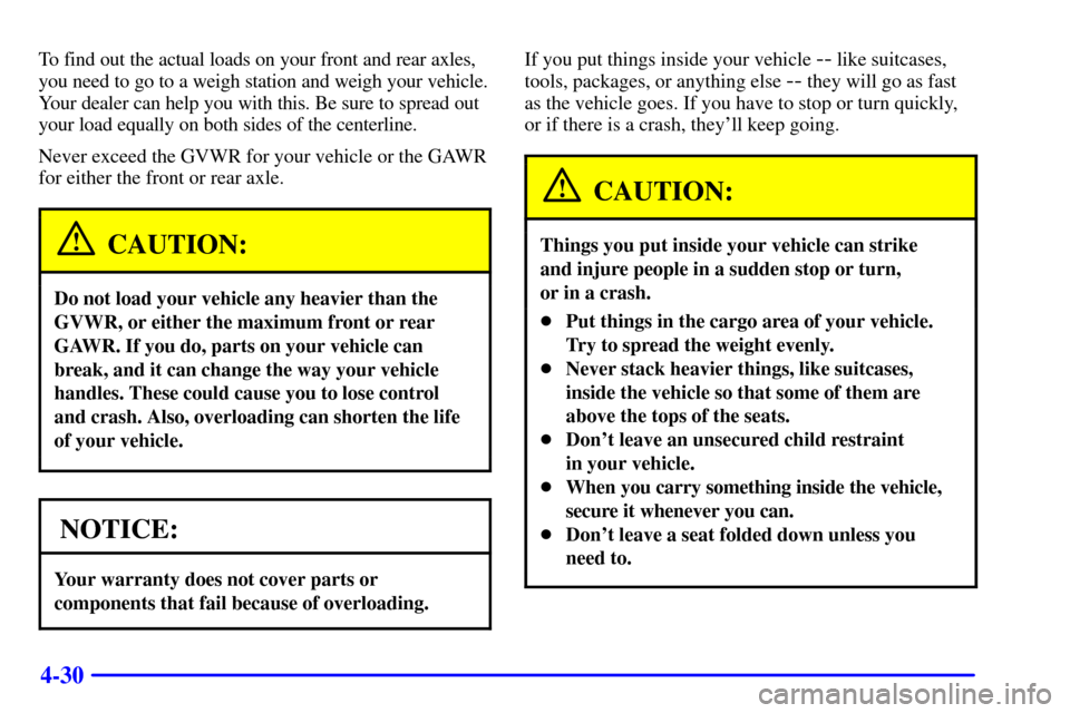 Oldsmobile Silhouette 2001  Owners Manuals 4-30
To find out the actual loads on your front and rear axles,
you need to go to a weigh station and weigh your vehicle.
Your dealer can help you with this. Be sure to spread out
your load equally on