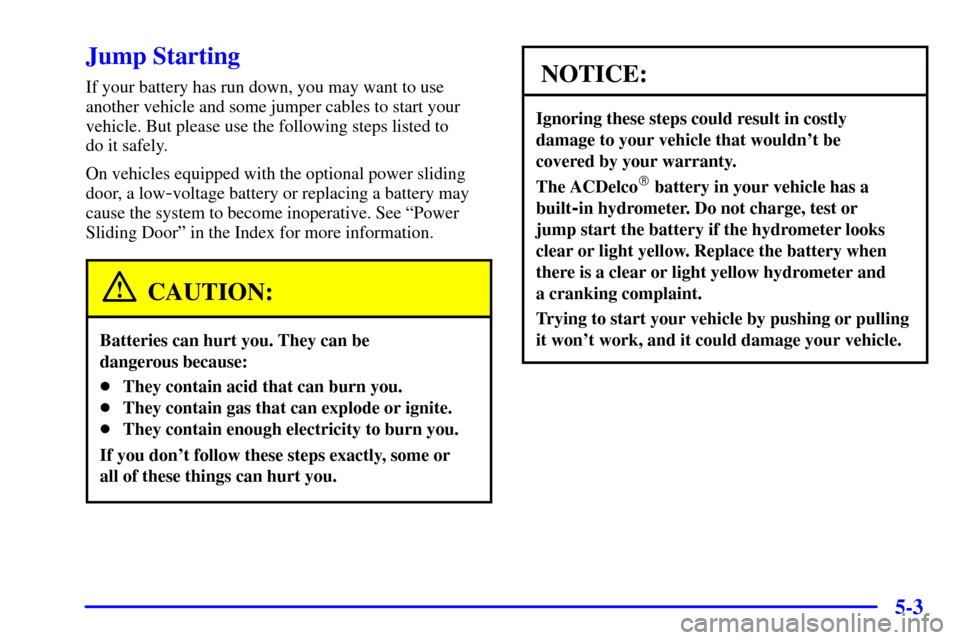 Oldsmobile Silhouette 2001  Owners Manuals 5-3
Jump Starting
If your battery has run down, you may want to use
another vehicle and some jumper cables to start your
vehicle. But please use the following steps listed to 
do it safely.
On vehicle