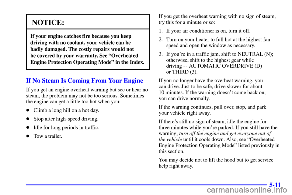 Oldsmobile Silhouette 2001  s User Guide 5-11
NOTICE:
If your engine catches fire because you keep
driving with no coolant, your vehicle can be
badly damaged. The costly repairs would not 
be covered by your warranty. See ªOverheated
Engine